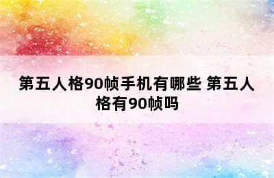 第五人格90帧手机有哪些 第五人格有90帧吗